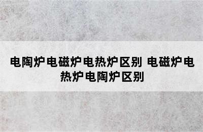 电陶炉电磁炉电热炉区别 电磁炉电热炉电陶炉区别